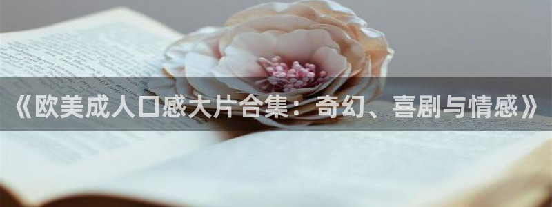 伊人影院在线观看青草：《欧美成人口感大片合集：奇幻、喜剧与情感》