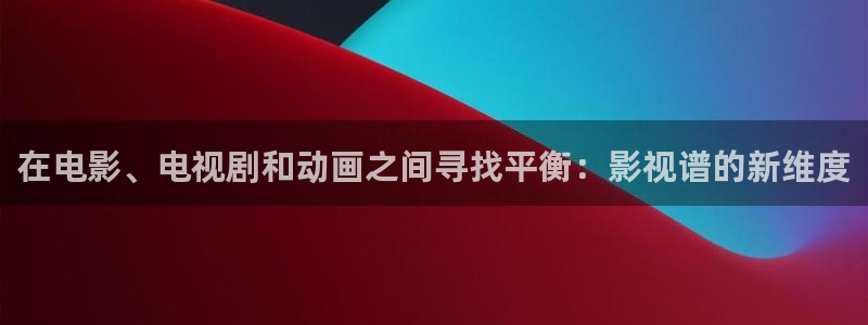 伊人久久 影院：在电影、电视剧和动画之间寻找平衡：影视谱的新维度
