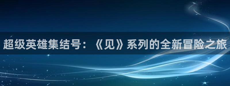 综合影院伊人：超级英雄集结号：《见》系列的全新冒险之旅